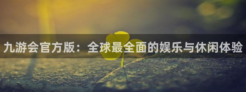 奇亿娱乐.ccm官网版：九游会官方版：全球最全面的娱乐与休闲体验