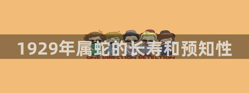 奇亿娱乐app官网下载苹果：1929年属蛇的长寿和预知性