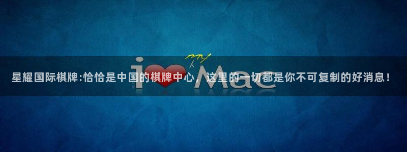 奇亿娱乐是赌博吗：星耀国际棋牌:恰恰是中国的棋牌中心，这里的一切都是你不可复制的好消息！