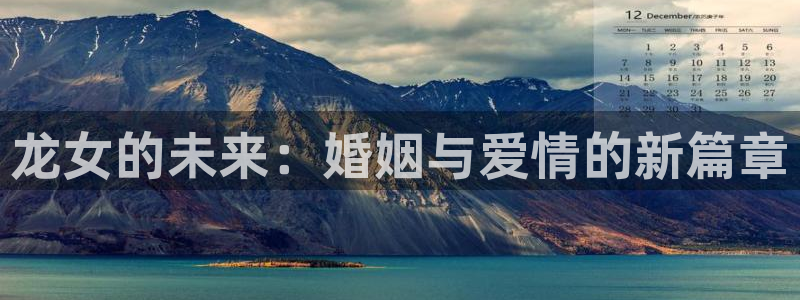 奇亿娱乐游戏官网平台：龙女的未来：婚姻与爱情的新篇章