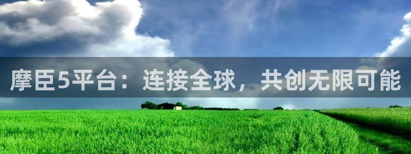 奇亿娱乐app注册地址：摩臣5平台：连接全球，共创无限可能