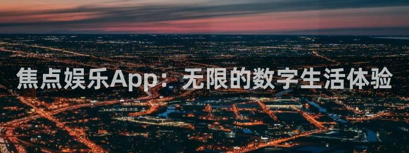 奇亿娱乐.ccm苹果版：焦点娱乐App：无限的数字生活体验