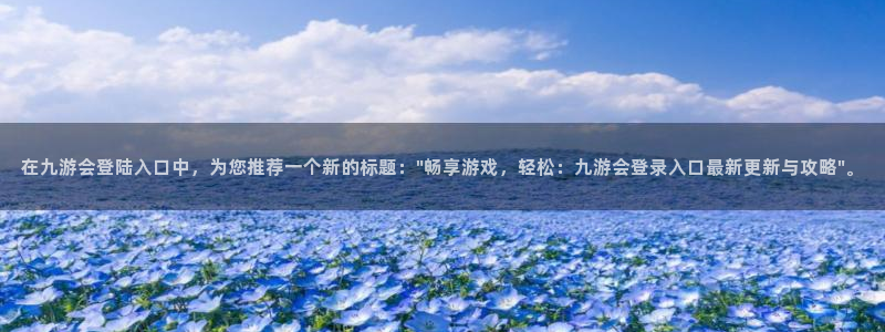 壹号app下载苹果：在九游会登陆入口中，为您推荐一个新的标题：\