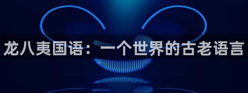 奇亿娱乐平台app下载安装：龙八夷国语：一个世界的古老语言