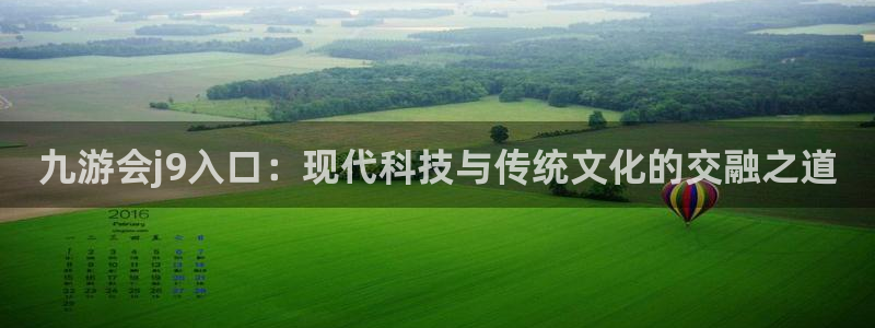 壹号电子娱乐app下载安装最新版本：九游会j9入口：现代科技与传统文化的交融之道
