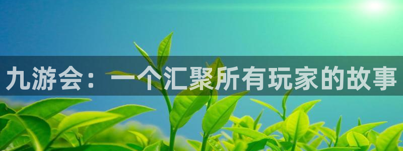 奇亿娱乐加拿大下载：九游会：一个汇聚所有玩家的故事