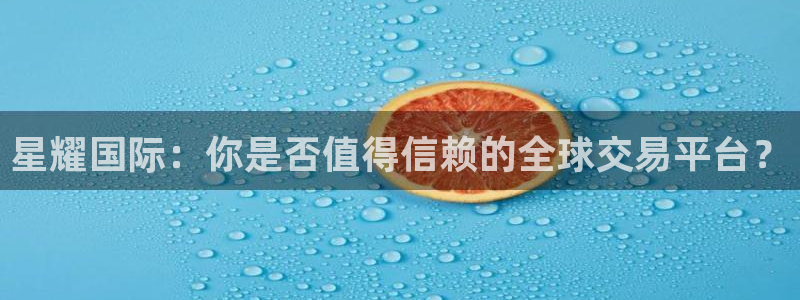 奇亿娱乐的平台：星耀国际：你是否值得信赖的全球交易平台？