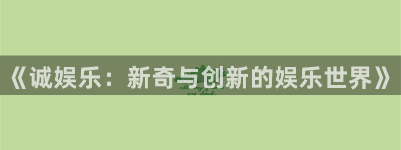 奇亿娱乐app：《诚娱乐：新奇与创新的娱乐世界》
