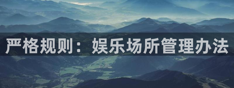 奇亿娱乐账号注册入口：严格规则：娱乐场所管理办法