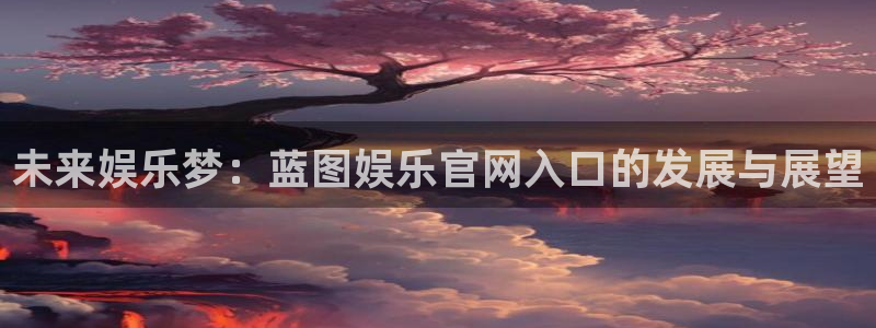 壹号电子娱乐app下载最新版本安装：未来娱乐梦：蓝图娱乐官网入口的发展与展望