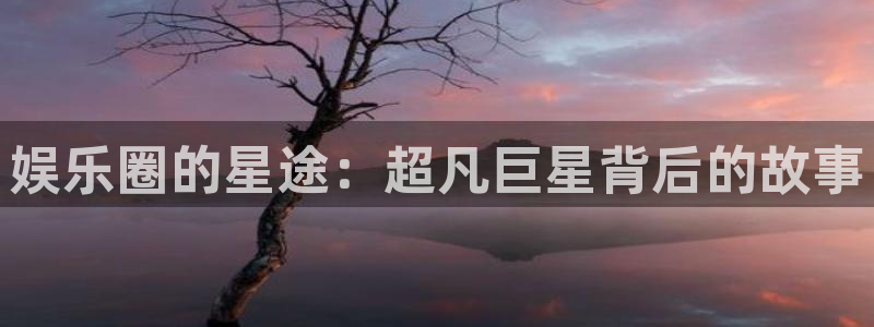 奇亿娱乐吧：娱乐圈的星途：超凡巨星背后的故事