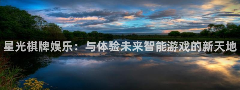 奇亿娱乐app官网：星光棋牌娱乐：与体验未来智能游戏的新天地