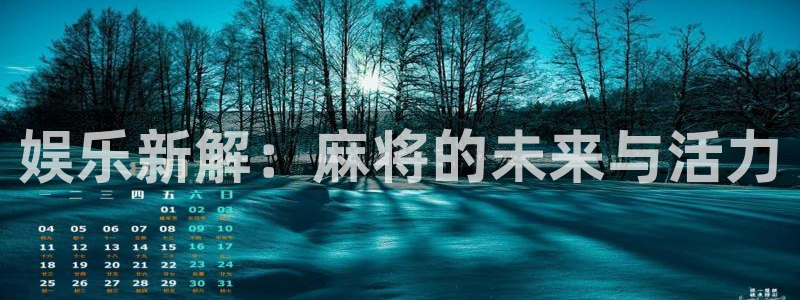 奇亿娱乐平台app下载安装：娱乐新解：麻将的未来与活力