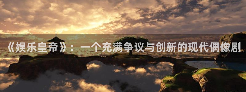 奇亿娱乐游戏官网入口：《娱乐皇帝》：一个充满争议与创新的现代偶像剧